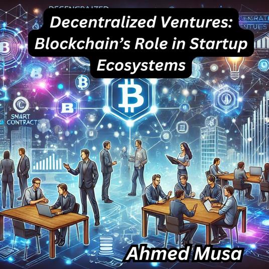 Decentralized Ventures: Blockchain’s Role in Startup Ecosystems