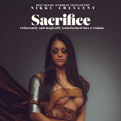 Sacrifice: Reluctantly and Magically Transformed into a Woman