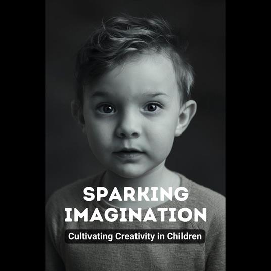 Sparking Imagination: Cultivating Creativity in Children