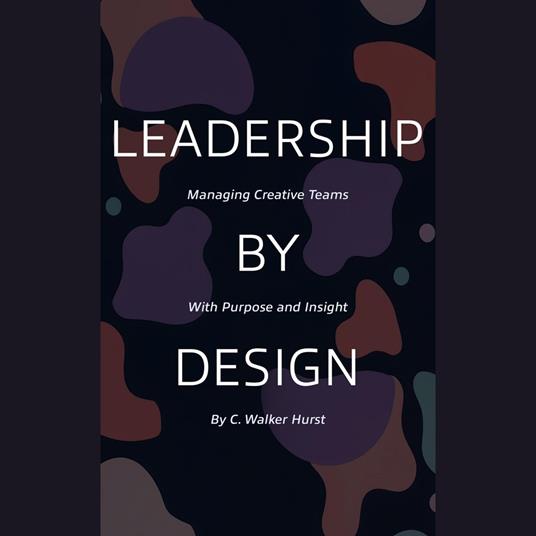 Leadership by Design: Managing Creative Teams with Purpose and Insight