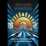 Beyond Numbers: Mastering Sales Metrics and KPIs for Unparalleled Success