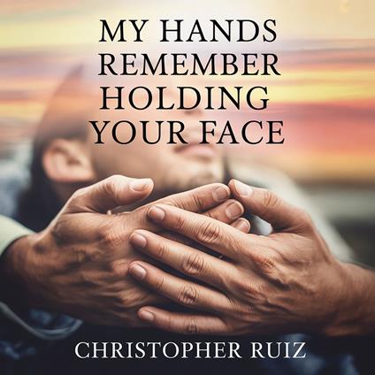 My hands remember holding your face