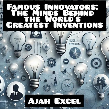 Famous Innovators: The Minds Behind the World’s Greatest Inventions