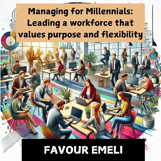 Managing for Millennials: Leading a Workforce That Values Purpose and Flexibility