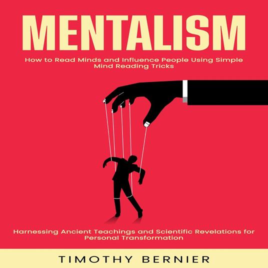 Mentalism: How to Read Minds and Influence People Using Simple Mind Reading Tricks (Harnessing Ancient Teachings and Scientific Revelations for Personal Transformation)
