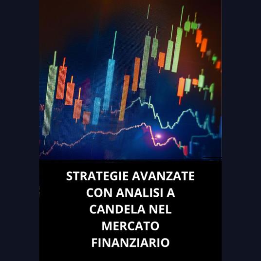 STRATEGIE AVANZATE CON ANALISI A CANDELA NEL MERCATO FINANZIARIO