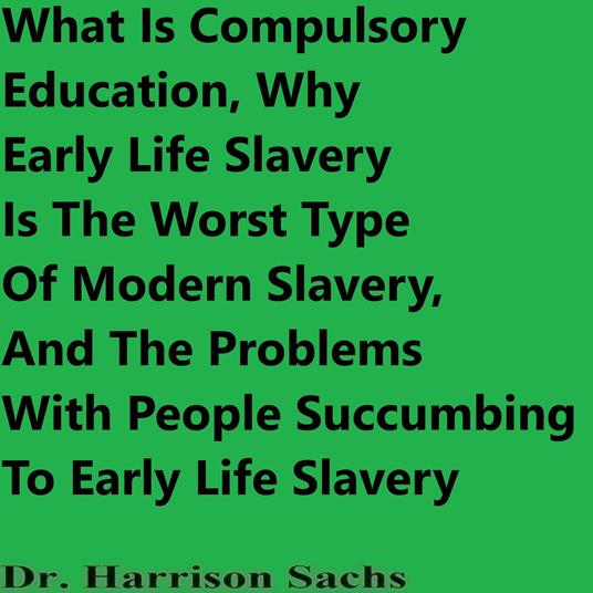 What Is Compulsory Education, Why Early Life Slavery Is The Worst Type Of Modern Slavery, And The Problems With People Succumbing To Early Life Slavery