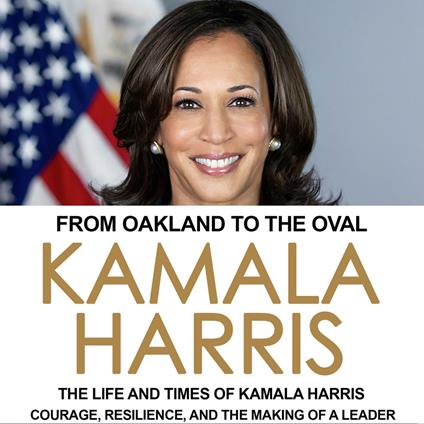 From Oakland to the Oval: The Life and Times of Kamala Harris
