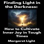 Finding Light in the Darkness: How to Cultivate Inner Joy in Tough Times