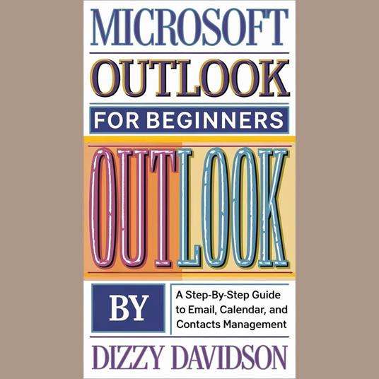 Microsoft Outlook for Beginners: A Step-by-Step Guide to Email, Calendar, and Contacts Management