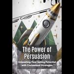 Power of Persuasion, The: Unleashing Your Selling Potential with Customized Strategies