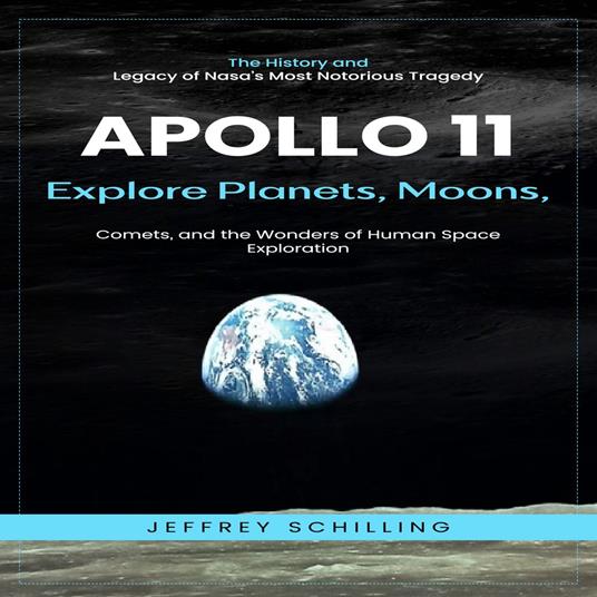 Apollo 11: The History and Legacy of Nasa’s Most Notorious Tragedy (Explore Planets, Moons, Comets, and the Wonders of Human Space Exploration)