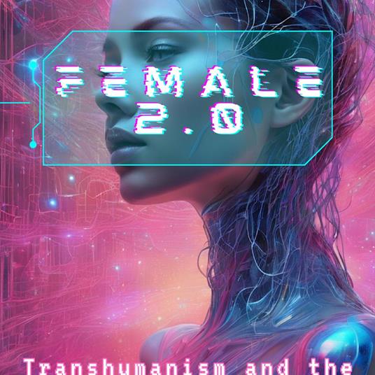 Female 2.0: Transhumanism and the Future of Femininity
