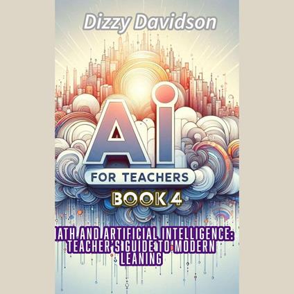 AI For Teachers Book 4: Math and Artificial Intelligence: A Teacher's Guide to Modern Learning