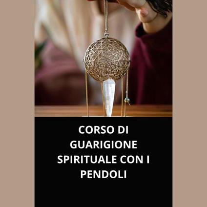 CORSO DI GUARIGIONE SPIRITUALE CON I PENDOLI
