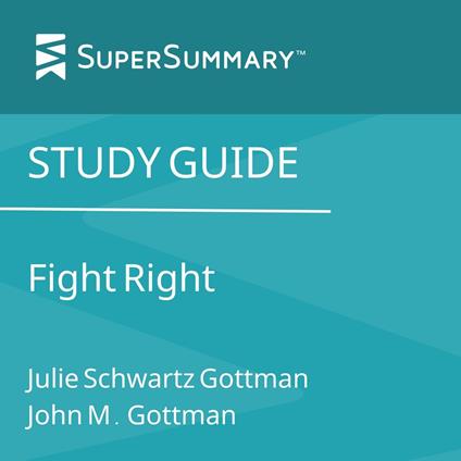 Study Guide: Fight Right by Julie Schwartz Gottman, John M. Gottman (SuperSummary)