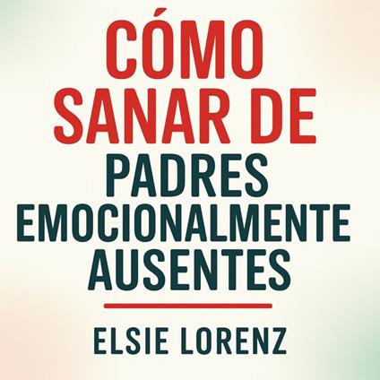 Cómo sanar de padres emocionalmente ausentes