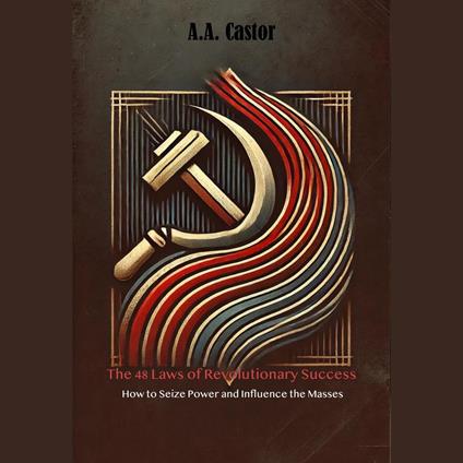 48 Laws of Revolutionary Success, The: How to Seize Power and Influence the Masses