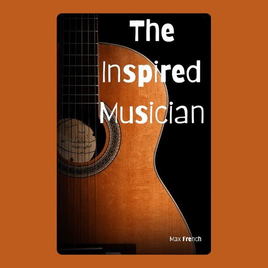 Inspired Musician, The: Finding and Sustaining Creative Sparks
