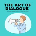 Art of Dialogue, The: Engaging Conversations for a Connected World
