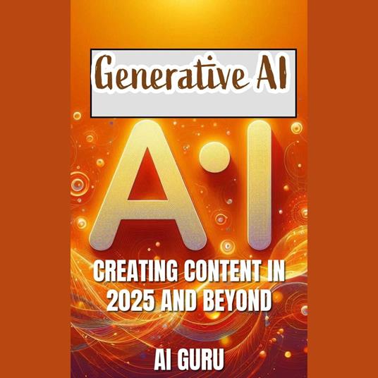 Generative AI: Creating Content In 2025 and Beyond