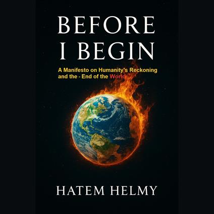 Before I Begin: A Manifesto on Humanity’s Reckoning and the End of the Worl