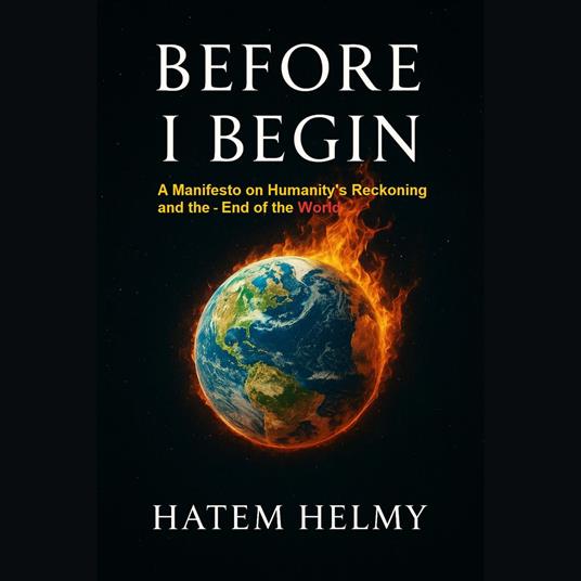 Before I Begin: A Manifesto on Humanity’s Reckoning and the End of the Worl