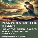 Prayers of the Heart: How to Seek God’s Will Through Prayer