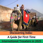 Discovering India: A Guide for First Time International Travelers in 2025