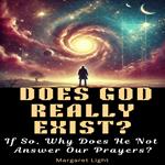 Does God Really Exist? If So, Why Does He Not Answer Our Prayers?