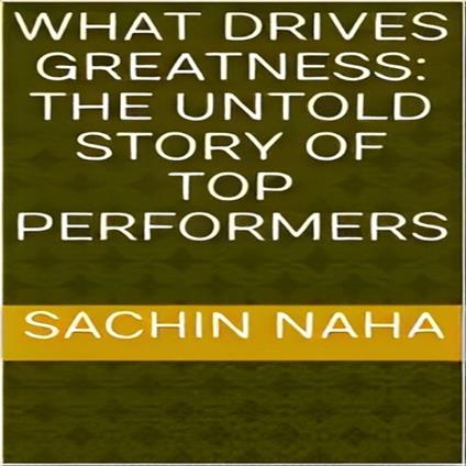 What Drives Greatness: The Untold Story of Top Performers
