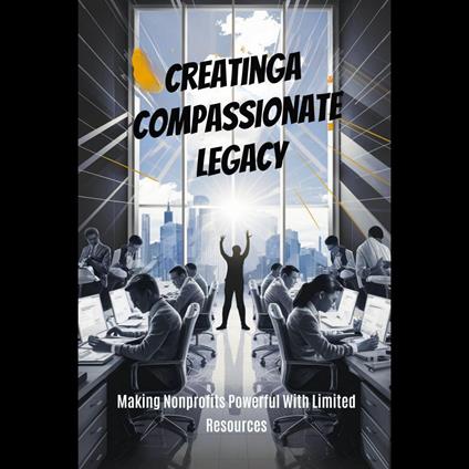 Creatinga Compassionate Legacy: Making Nonprofits Powerful With Limited Resources