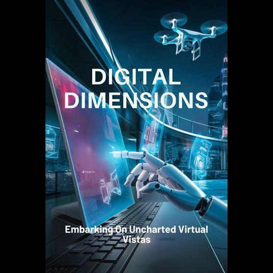 Digital Dimensions: Embarking On Uncharted Virtual Vistas