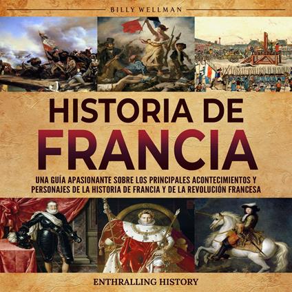 Historia de Francia: Una guía apasionante sobre los principales acontecimientos y personajes de la historia de Francia y de la Revolución francesa
