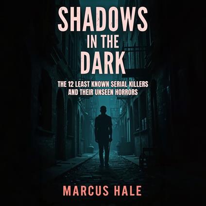 Shadows in the Dark: The 12 Least Known Serial Killers and Their Unseen Horrors