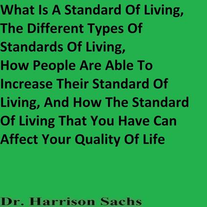 What Is A Standard Of Living, The Different Types Of Standards Of Living, How People Are Able To Increase Their Standard Of Living, And How The Standard Of Living That You Have Can Affect Your Quality Of Life