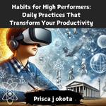 Habits for High Performers: Daily Practices That Transform Your Productivity