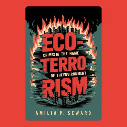 Eco-Terrorism: Crimes in the Name of the Environment