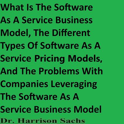 What Is The Software As A Service Business Model, The Different Types Of Software As A Service Pricing Models, And The Problems With Companies Leveraging The Software As A Service Business Model