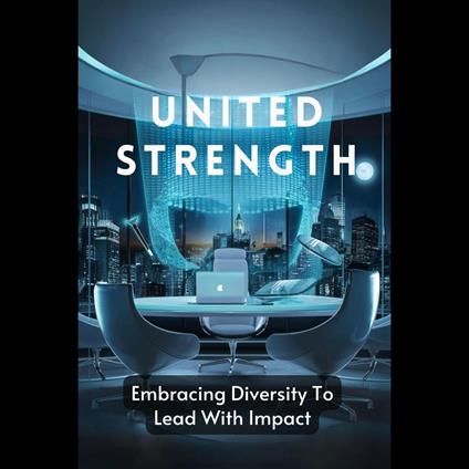 United Strength: Embracing Diversity To Lead With Impact