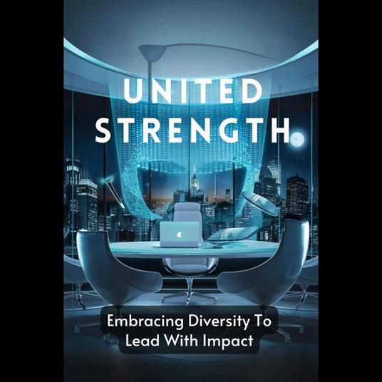 United Strength: Embracing Diversity To Lead With Impact