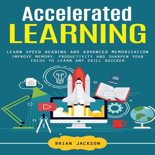 Accelerated Learning: Learn Speed Reading and Advanced Memorization (Improve Memory, Productivity and Sharpen Your Focus to Learn Any Skill Quicker)