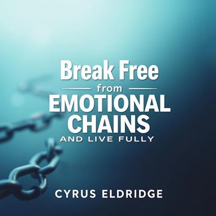 Break Free from Emotional Chains and Live Fully