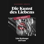 Die Kunst des Liebens für Männer: Liebe, Beziehungen und Frauen