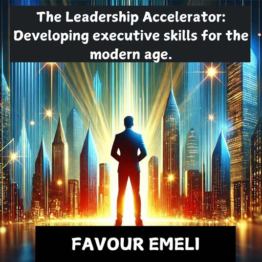 Leadership Accelerator, The: Developing Executive Skills for the Modern Age