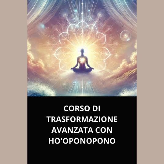CORSO DI TRASFORMAZIONE AVANZATA CON HO'OPONOPONO