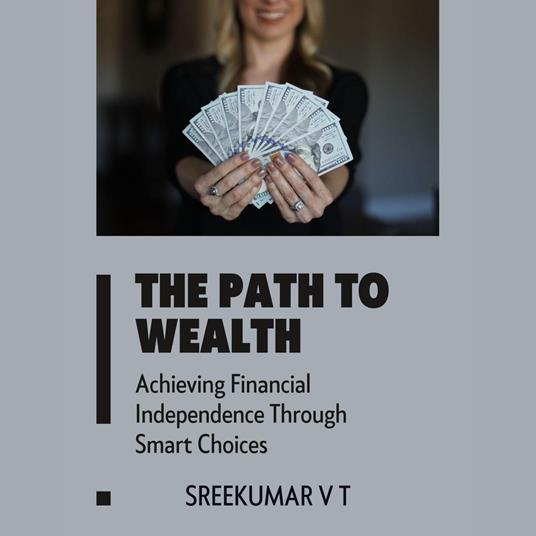 Path to Wealth, The: Achieving Financial Independence Through Smart Choices
