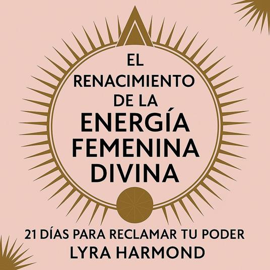 El Renacimiento de la Energía Femenina Divina - 21 Días para Reclamar Tu Poder: Sabiduría Ancestral de la Diosa, Prácticas Espirituales Modernas y Liderazgo Femenino Sin Programación Patriarcal