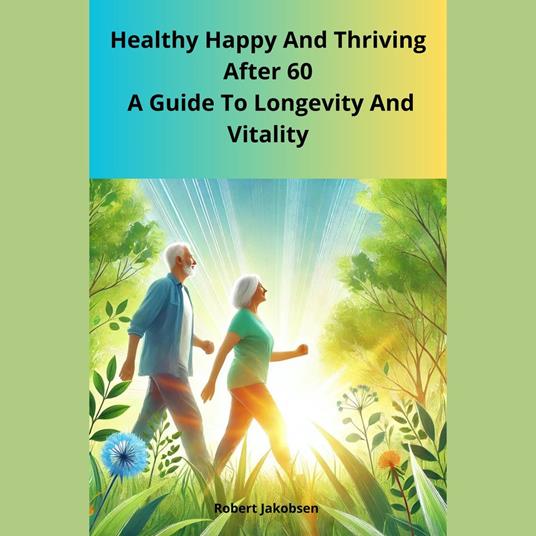 Healthy Happy And Thriving After 60 A Guide To Longevity And Vitality