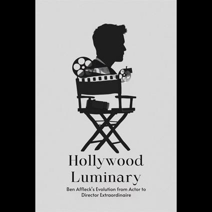 Hollywood Luminary: Ben Affleck's Evolution from Actor to Director Extraordinaire
